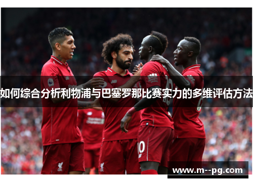 如何综合分析利物浦与巴塞罗那比赛实力的多维评估方法