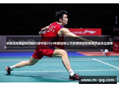 安赛龙凭借超快网前扑球夺得2024年新加坡公开赛男单冠军展现顶级反应速度