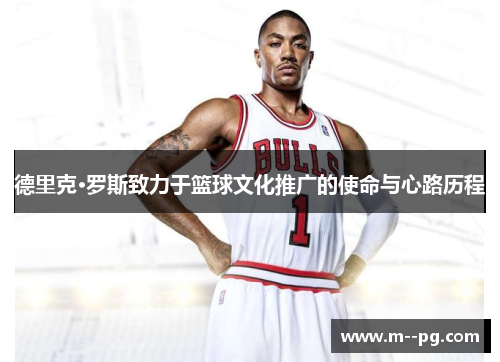 德里克·罗斯致力于篮球文化推广的使命与心路历程