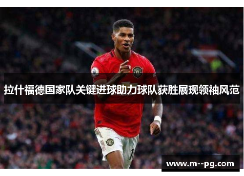 拉什福德国家队关键进球助力球队获胜展现领袖风范