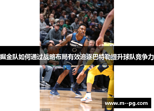 掘金队如何通过战略布局有效追逐巴特勒提升球队竞争力
