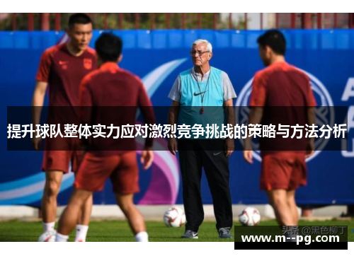 提升球队整体实力应对激烈竞争挑战的策略与方法分析
