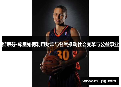 斯蒂芬·库里如何利用财富与名气推动社会变革与公益事业