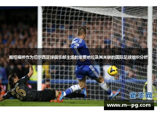斯坦福桥作为切尔西足球俱乐部主场的重要地位及其关联的国际足球组织分析