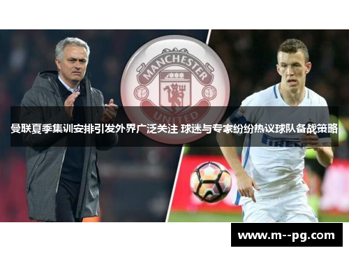 曼联夏季集训安排引发外界广泛关注 球迷与专家纷纷热议球队备战策略