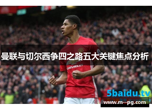 曼联与切尔西争四之路五大关键焦点分析 