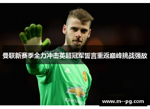 曼联新赛季全力冲击英超冠军誓言重返巅峰挑战强敌