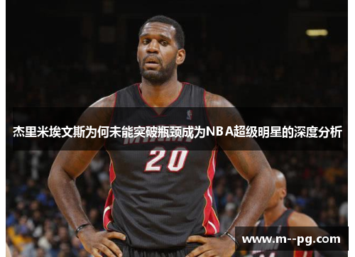 杰里米埃文斯为何未能突破瓶颈成为NBA超级明星的深度分析