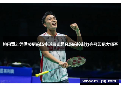 桃田贤斗凭借凌厉前场扑球展现超凡网前控制力夺冠印尼大师赛