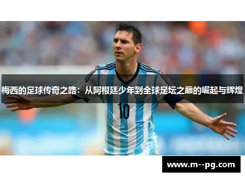梅西的足球传奇之路：从阿根廷少年到全球足坛之巅的崛起与辉煌