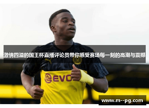 激情四溢的国王杯直播评论员带你感受赛场每一刻的高潮与震撼