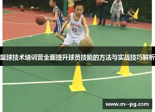 篮球技术培训营全面提升球员技能的方法与实战技巧解析