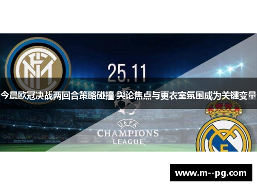 今晨欧冠决战两回合策略碰撞 舆论焦点与更衣室氛围成为关键变量