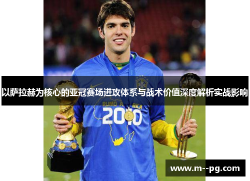 以萨拉赫为核心的亚冠赛场进攻体系与战术价值深度解析实战影响