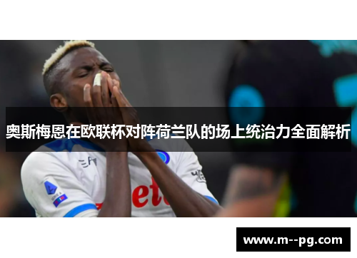 奥斯梅恩在欧联杯对阵荷兰队的场上统治力全面解析