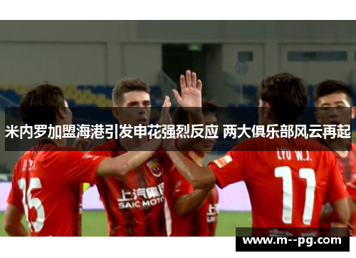 米内罗加盟海港引发申花强烈反应 两大俱乐部风云再起