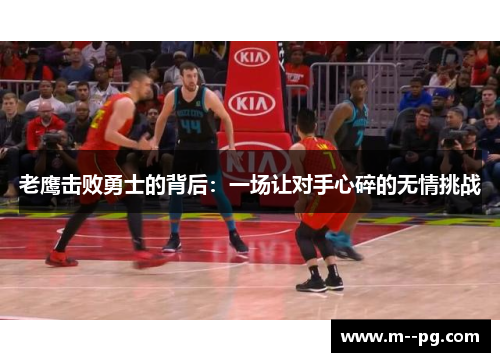 老鹰击败勇士的背后:一场让对手心碎的无情挑战 老鹰击败勇士的背后:一场让对手心碎的无情挑战