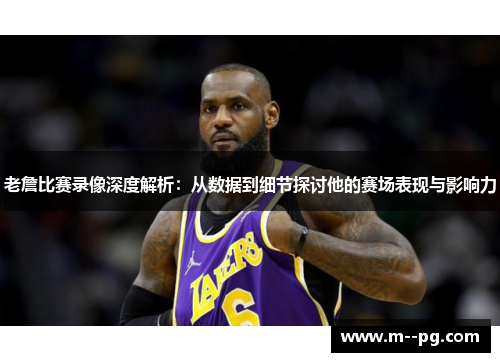 老詹比赛录像深度解析：从数据到细节探讨他的赛场表现与影响力