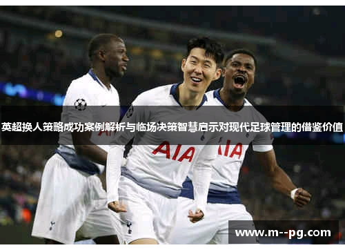 英超换人策略成功案例解析与临场决策智慧启示对现代足球管理的借鉴价值 英超换人策略成功案例解析与临场决策智慧启示对现代足球管理的借鉴价值