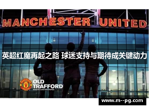 英超红魔再起之路 球迷支持与期待成关键动力