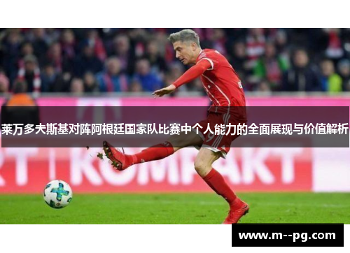 莱万多夫斯基对阵阿根廷国家队比赛中个人能力的全面展现与价值解析