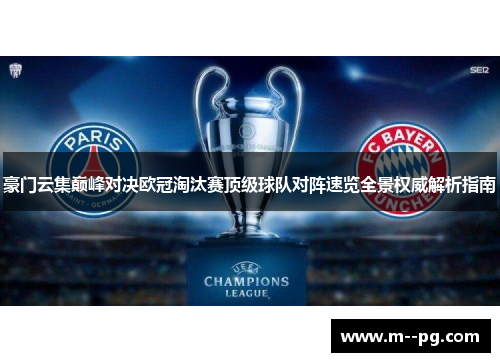 豪门云集巅峰对决欧冠淘汰赛顶级球队对阵速览全景权威解析指南 豪门云集巅峰对决欧冠淘汰赛顶级球队对阵速览全景权威解析指南