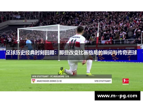 足球历史经典时刻回顾:那些改变比赛格局的瞬间与传奇进球 足球历史经典时刻回顾:那些改变比赛格局的瞬间与传奇进球