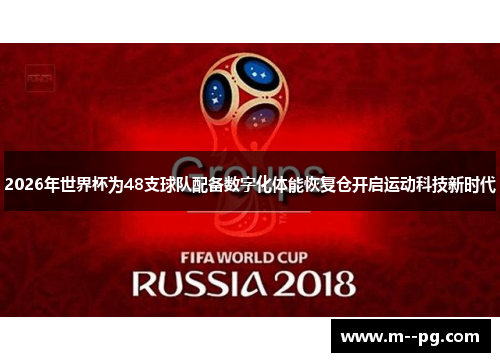 2026年世界杯为48支球队配备数字化体能恢复仓开启运动科技新时代