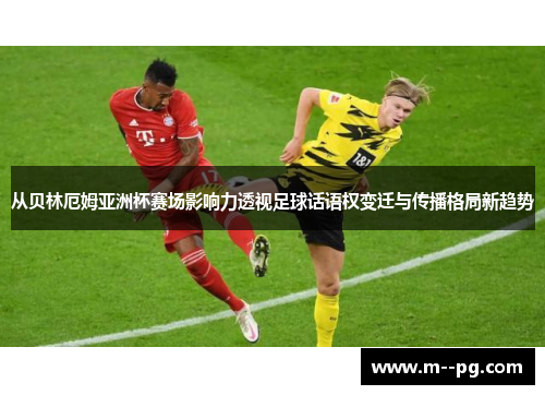 从贝林厄姆亚洲杯赛场影响力透视足球话语权变迁与传播格局新趋势