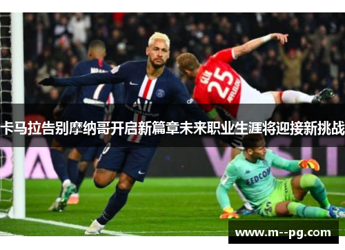 卡马拉告别摩纳哥开启新篇章未来职业生涯将迎接新挑战 卡马拉告别摩纳哥开启新篇章未来职业生涯将迎接新挑战
