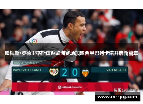 哈梅斯·罗德里格斯重返欧洲赛场加盟西甲巴列卡诺开启新篇章