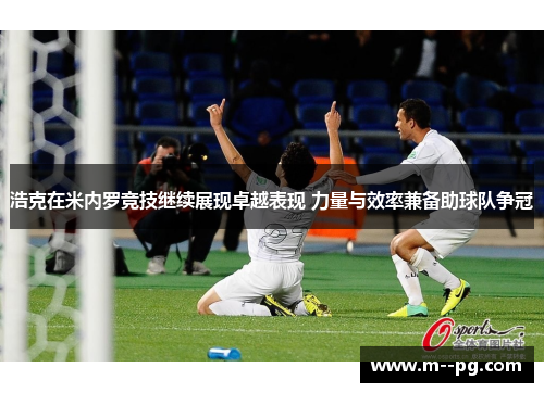 浩克在米内罗竞技继续展现卓越表现 力量与效率兼备助球队争冠 浩克在米内罗竞技继续展现卓越表现 力量与效率兼备助球队争冠