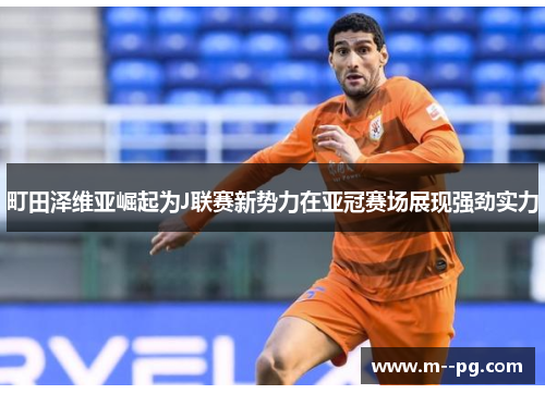 町田泽维亚崛起为J联赛新势力在亚冠赛场展现强劲实力