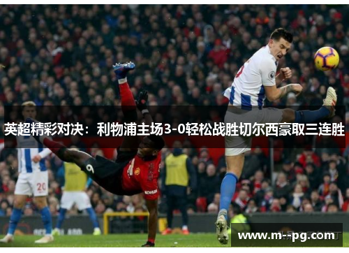 英超精彩对决：利物浦主场3-0轻松战胜切尔西豪取三连胜