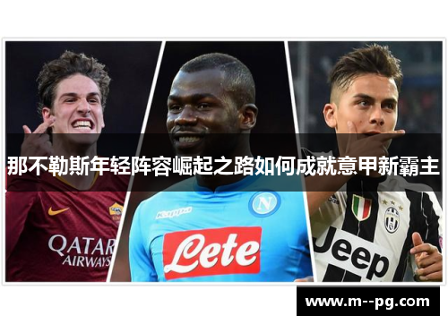 那不勒斯年轻阵容崛起之路如何成就意甲新霸主