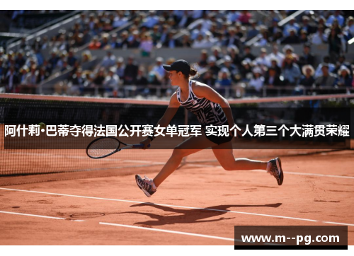阿什莉·巴蒂夺得法国公开赛女单冠军 实现个人第三个大满贯荣耀