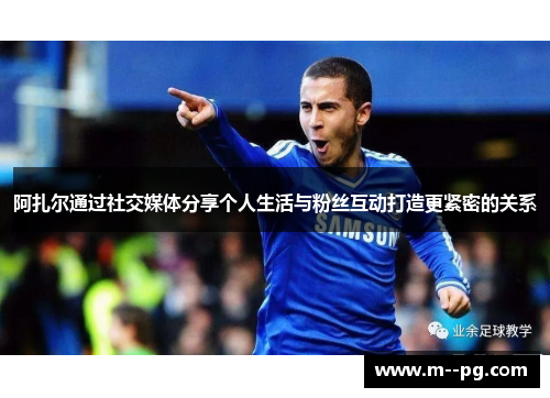 阿扎尔通过社交媒体分享个人生活与粉丝互动打造更紧密的关系