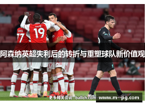 阿森纳英超失利后的转折与重塑球队新价值观