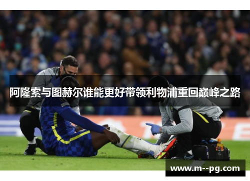 阿隆索与图赫尔谁能更好带领利物浦重回巅峰之路