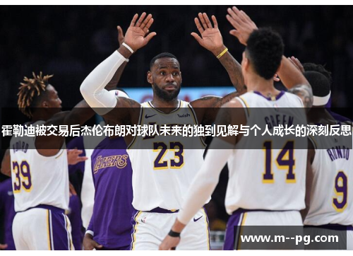霍勒迪被交易后杰伦布朗对球队未来的独到见解与个人成长的深刻反思