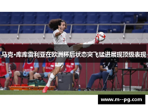 马克·库库雷利亚在欧洲杯后状态突飞猛进展现顶级表现