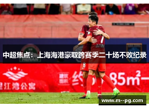 中超焦点：上海海港豪取跨赛季二十场不败纪录