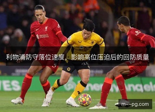 利物浦防守落位速度，影响高位压迫后的回防质量