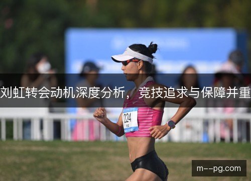 刘虹转会动机深度分析,竞技追求与保障并重 刘虹转会动机深度分析,竞技追求与保障并重